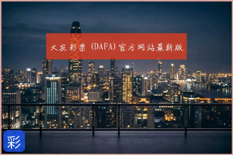 大发彩票 (DAFA)官方网站最新版