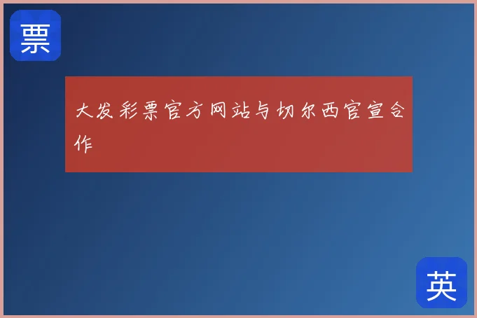 大发彩票官方网站与切尔西官宣合作