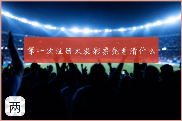 第一次注册大发彩票先看清什么